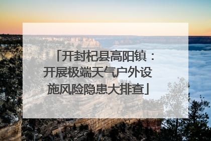 开封杞县高阳镇：开展极端天气户外设施风险隐患大排查