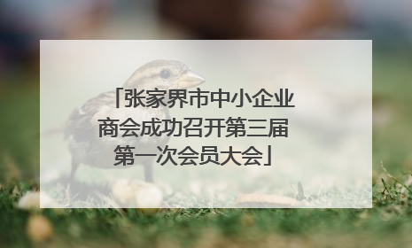 张家界市中小企业商会成功召开第三届第一次会员大会