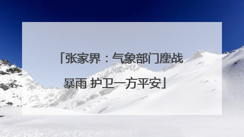 张家界：气象部门鏖战暴雨 护卫一方平安