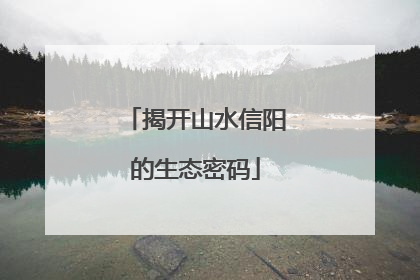 揭开山水信阳的生态密码