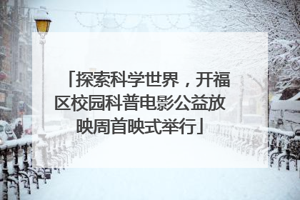 探索科学世界，开福区校园科普电影公益放映周首映式举行