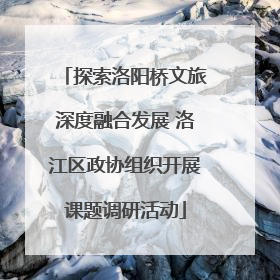 探索洛阳桥文旅深度融合发展 洛江区政协组织开展课题调研活动