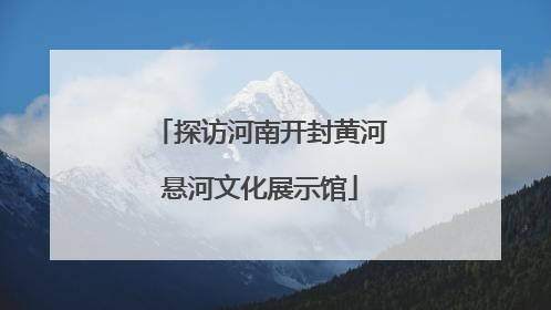 探访河南开封黄河悬河文化展示馆