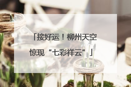 接好运！柳州天空惊现“七彩祥云”