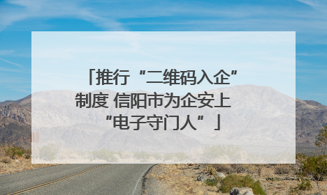推行“二维码入企”制度 信阳市为企安上“电子守门人”