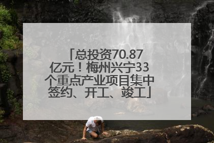 总投资70.87亿元！梅州兴宁33个重点产业项目集中签约、开工、竣工