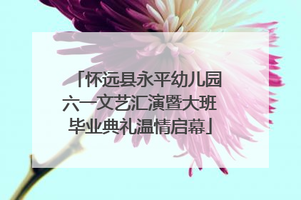 怀远县永平幼儿园六一文艺汇演暨大班毕业典礼温情启幕