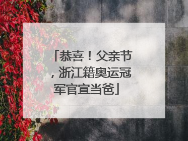 恭喜！父亲节，浙江籍奥运冠军官宣当爸