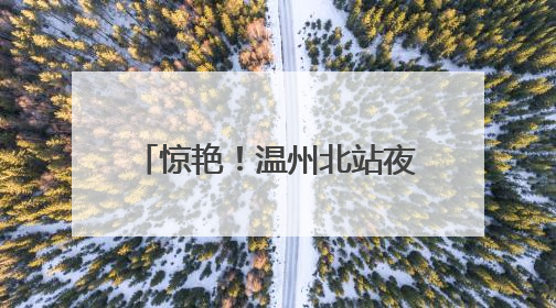 惊艳！温州北站夜间“新妆”亮相