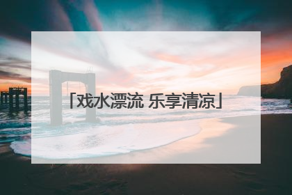 戏水漂流 乐享清凉