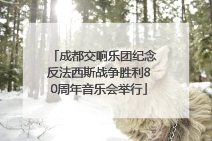 成都交响乐团纪念反法西斯战争胜利80周年音乐会举行