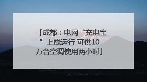 成都：电网“充电宝”上线运行 可供10万台空调使用两小时
