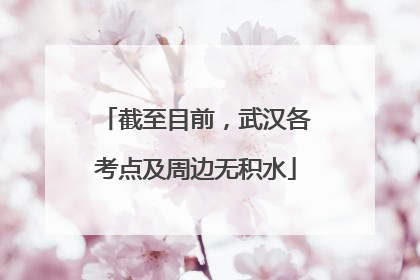 截至目前，武汉各考点及周边无积水