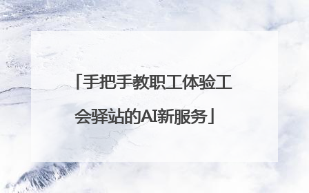 手把手教职工体验工会驿站的AI新服务