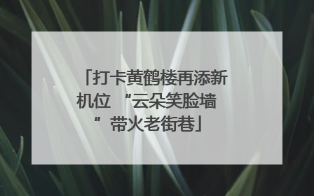 打卡黄鹤楼再添新机位 “云朵笑脸墙”带火老街巷