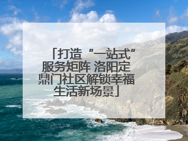 打造“一站式”服务矩阵 洛阳定鼎门社区解锁幸福生活新场景