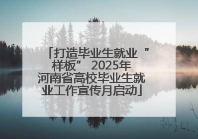 打造毕业生就业“样板” 2025年河南省高校毕业生就业工作宣传月启动