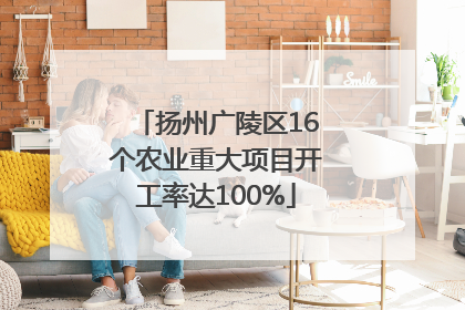 扬州广陵区16个农业重大项目开工率达100%