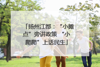 扬州江都：“小摊点”旁讲政策 “小爬爬”上话民生