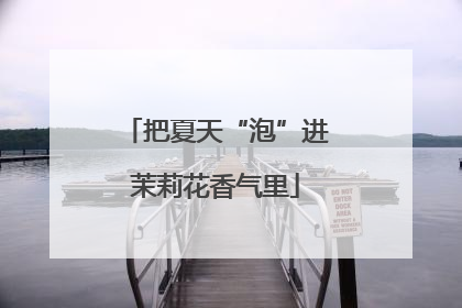 把夏天“泡”进茉莉花香气里