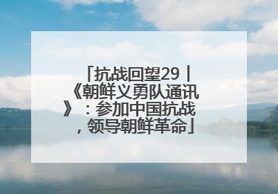 抗战回望29︱《朝鲜义勇队通讯》：参加中国抗战，领导朝鲜革命