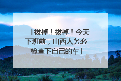 拔掉！拔掉！今天下班前，山西人务必检查下自己的车