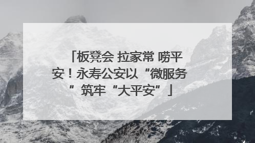 板凳会 拉家常 唠平安！永寿公安以“微服务”筑牢“大平安”