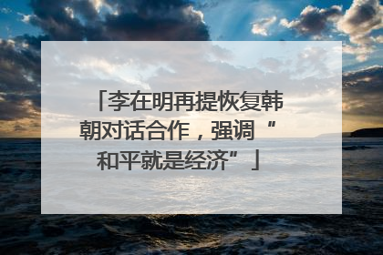 李在明再提恢复韩朝对话合作，强调“和平就是经济”
