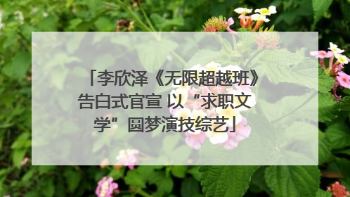 李欣泽《无限超越班》告白式官宣 以“求职文学”圆梦演技综艺
