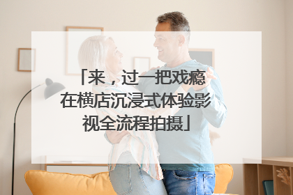 来，过一把戏瘾 在横店沉浸式体验影视全流程拍摄