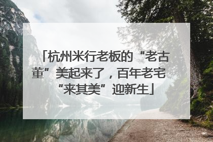杭州米行老板的“老古董”美起来了，百年老宅“来其美”迎新生