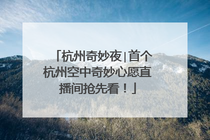 杭州奇妙夜∣首个杭州空中奇妙心愿直播间抢先看！