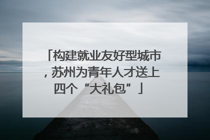 构建就业友好型城市，苏州为青年人才送上四个“大礼包”