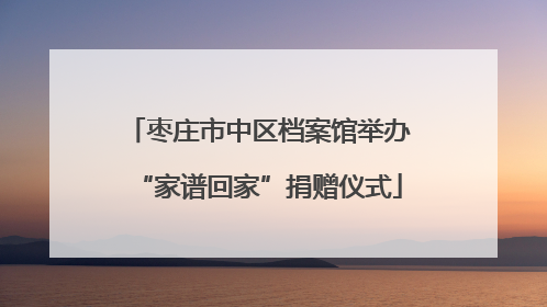 枣庄市中区档案馆举办“家谱回家”捐赠仪式