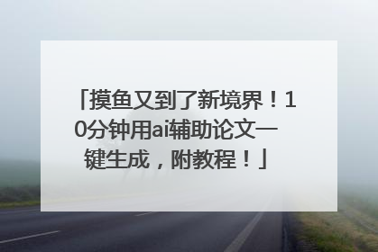 摸鱼又到了新境界！10分钟用ai辅助论文一键生成，附教程！