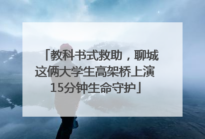 教科书式救助，聊城这俩大学生高架桥上演15分钟生命守护