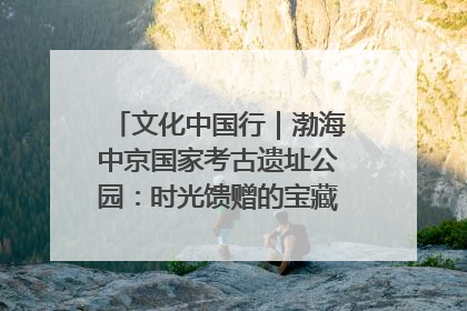 文化中国行｜渤海中京国家考古遗址公园：时光馈赠的宝藏 历史凝固的诗篇
