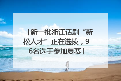 新一批浙江话剧“新松人才”正在选拔，96名选手参加复赛