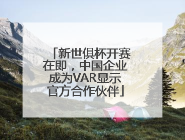 新世俱杯开赛在即，中国企业成为VAR显示官方合作伙伴