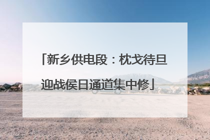 新乡供电段：枕戈待旦迎战侯日通道集中修