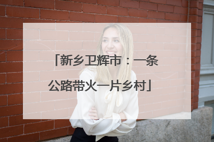 新乡卫辉市：一条公路带火一片乡村