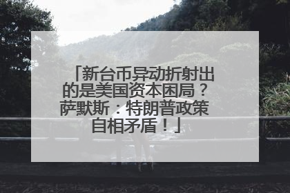 新台币异动折射出的是美国资本困局？萨默斯：特朗普政策自相矛盾！