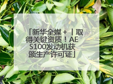 新华全媒＋丨取得关键资质！AES100发动机获颁生产许可证