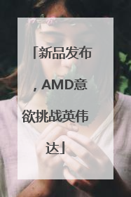新品发布，AMD意欲挑战英伟达
