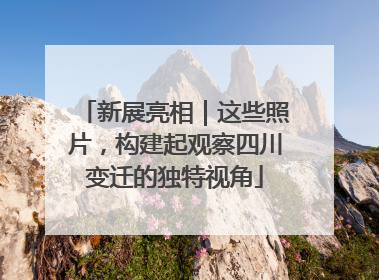 新展亮相｜这些照片，构建起观察四川变迁的独特视角
