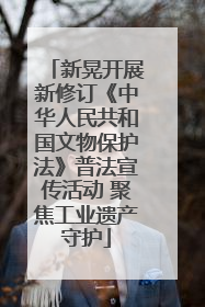 新晃开展新修订《中华人民共和国文物保护法》普法宣传活动 聚焦工业遗产守护
