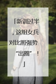 新训过半，这组女兵对比照强势“出圈”！