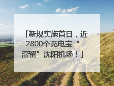 新规实施首日，近2800个充电宝“滞留”沈阳机场！