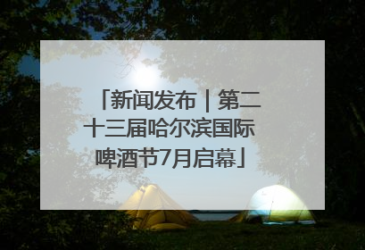 新闻发布｜第二十三届哈尔滨国际啤酒节7月启幕