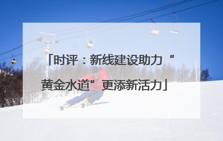 时评：新线建设助力“黄金水道”更添新活力